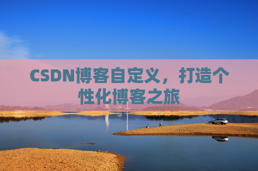 CSDN博客自定义，打造个性化博客之旅
