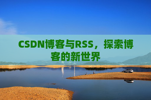 CSDN博客与RSS，探索博客的新世界