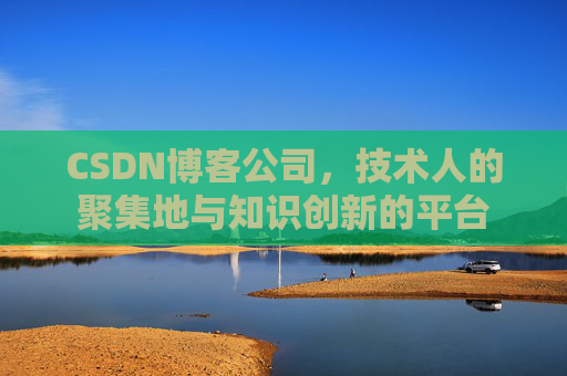 CSDN博客公司,技术人的聚集地与知识创新的平台