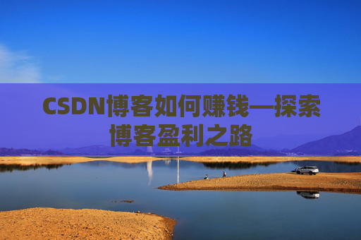 CSDN博客如何赚钱—探索博客盈利之路