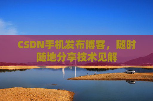 CSDN手机发布博客,随时随地分享技术见解