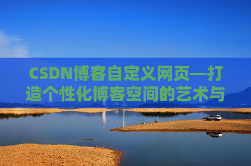CSDN博客自定义网页—打造个性化博客空间的艺术与技巧