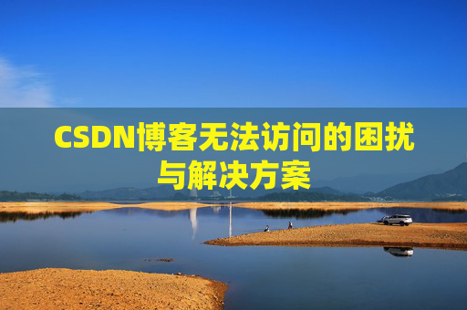 CSDN博客无法访问的困扰与解决方案