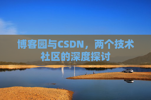 博客园与CSDN，两个技术社区的深度探讨