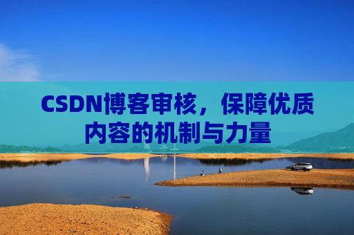 CSDN博客审核，保障优质内容的机制与力量